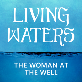 Living Waters: The Woman at the Well