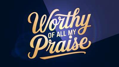 Worthy of All My Praise