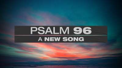 Psalm 96 (A New Song)